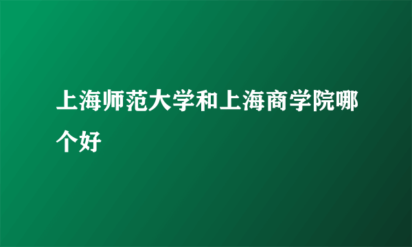 上海师范大学和上海商学院哪个好