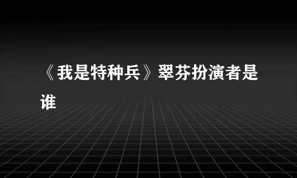 《我是特种兵》翠芬扮演者是谁