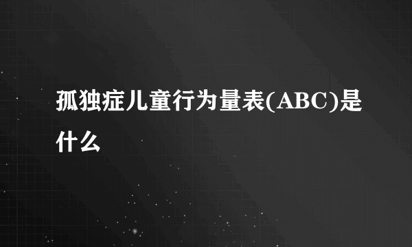 孤独症儿童行为量表(ABC)是什么