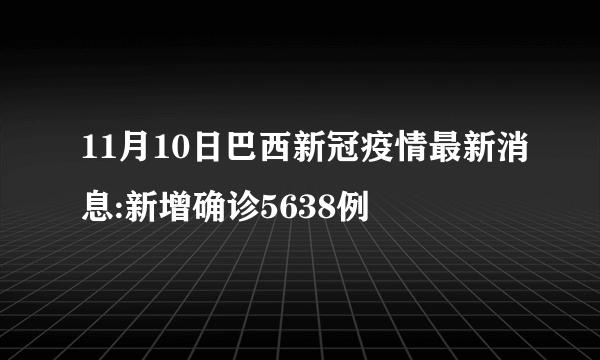 11月10日巴西新冠疫情最新消息:新增确诊5638例