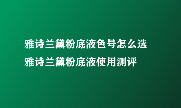 雅诗兰黛粉底液色号怎么选 雅诗兰黛粉底液使用测评