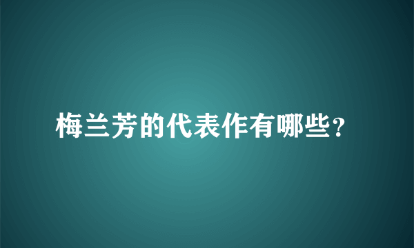 梅兰芳的代表作有哪些？