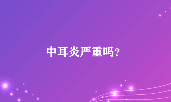 中耳炎严重吗？