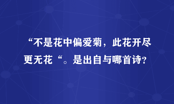 “不是花中偏爱菊，此花开尽更无花“。是出自与哪首诗？