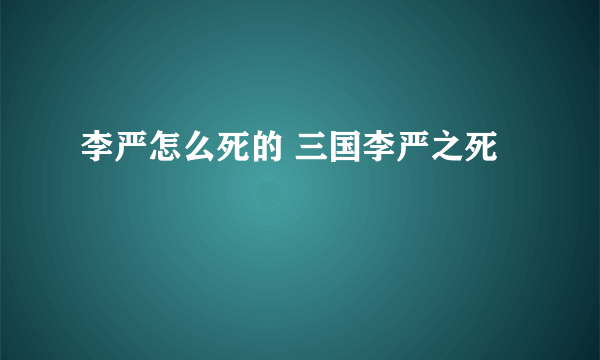 李严怎么死的 三国李严之死