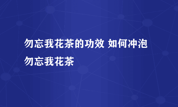 勿忘我花茶的功效 如何冲泡勿忘我花茶