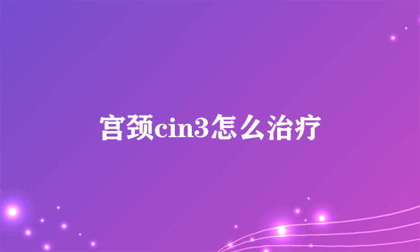 宫颈cin3怎么治疗