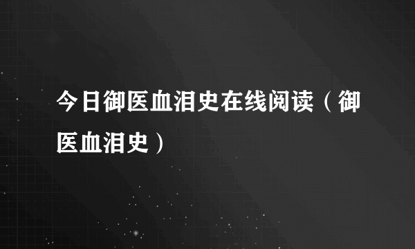 今日御医血泪史在线阅读（御医血泪史）