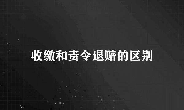 收缴和责令退赔的区别