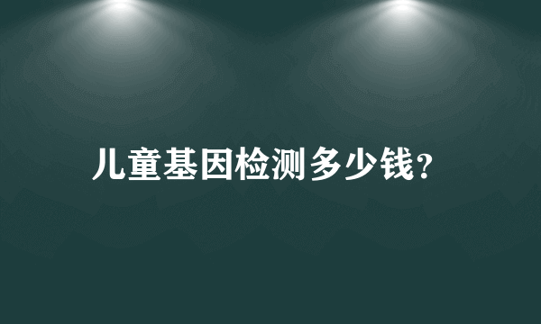 儿童基因检测多少钱？