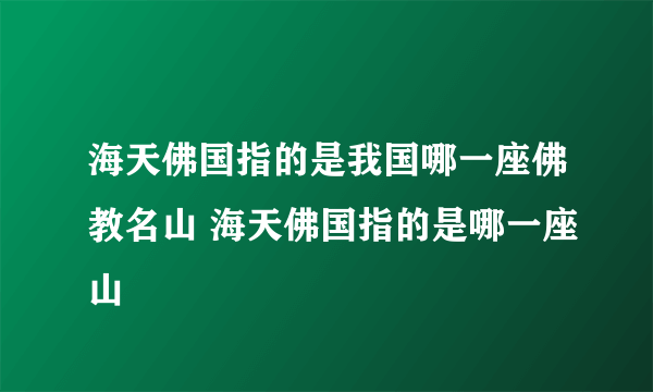 海天佛国指的是我国哪一座佛教名山 海天佛国指的是哪一座山