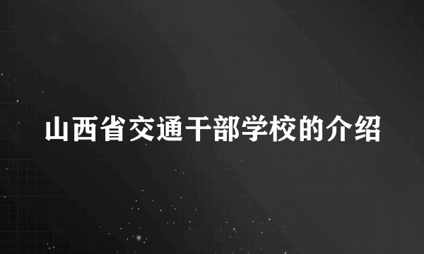 山西省交通干部学校的介绍