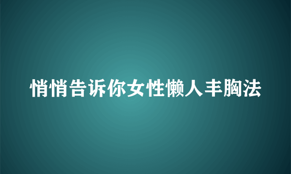 悄悄告诉你女性懒人丰胸法