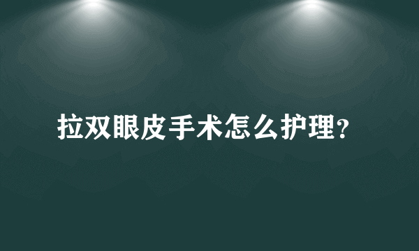 拉双眼皮手术怎么护理？