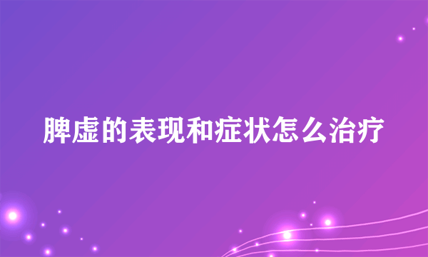 脾虚的表现和症状怎么治疗