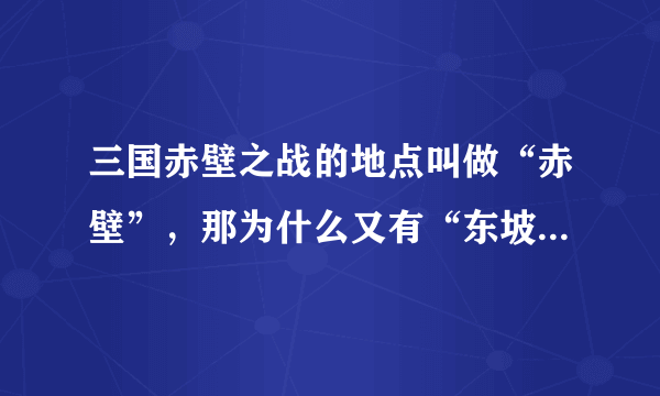 三国赤壁之战的地点叫做“赤壁”，那为什么又有“东坡赤壁”的说法呢？