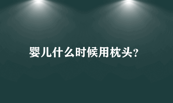 婴儿什么时候用枕头？