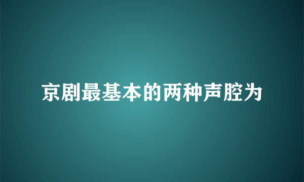 京剧最基本的两种声腔为