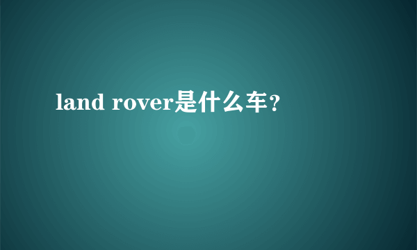 land rover是什么车？