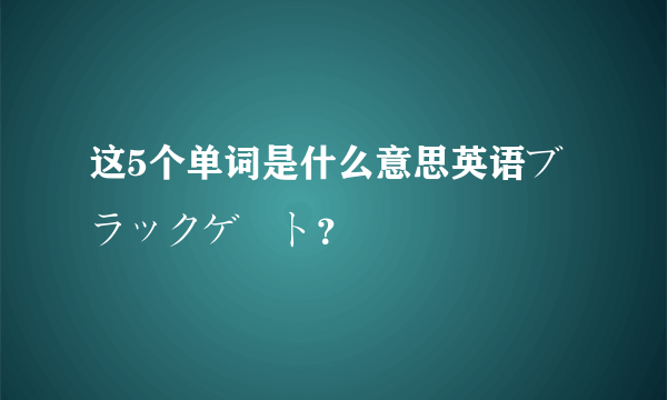 这5个单词是什么意思英语ブラックゲート？