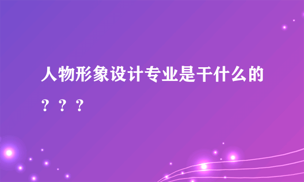 人物形象设计专业是干什么的？？？