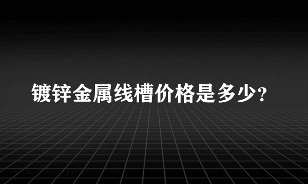 镀锌金属线槽价格是多少？