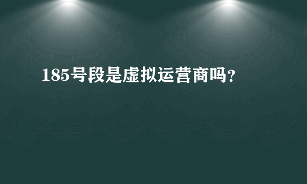 185号段是虚拟运营商吗？