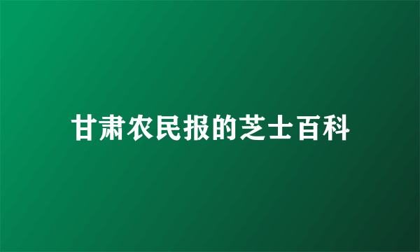 甘肃农民报的芝士百科