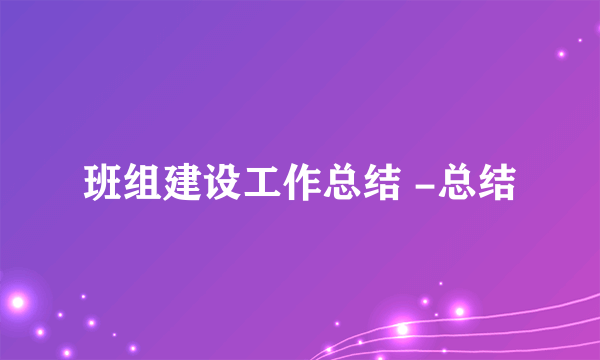 班组建设工作总结 -总结