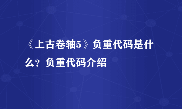 《上古卷轴5》负重代码是什么？负重代码介绍