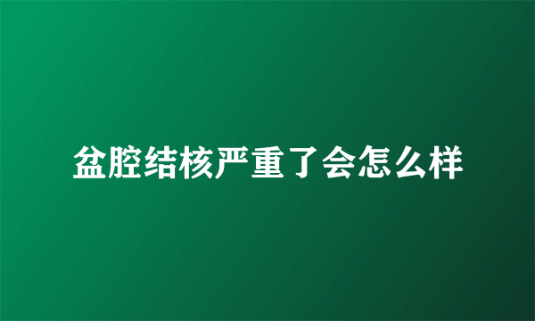 盆腔结核严重了会怎么样