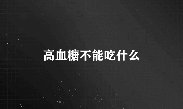 高血糖不能吃什么