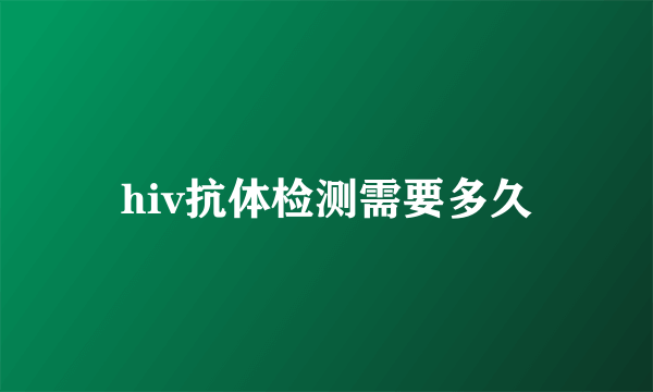 hiv抗体检测需要多久