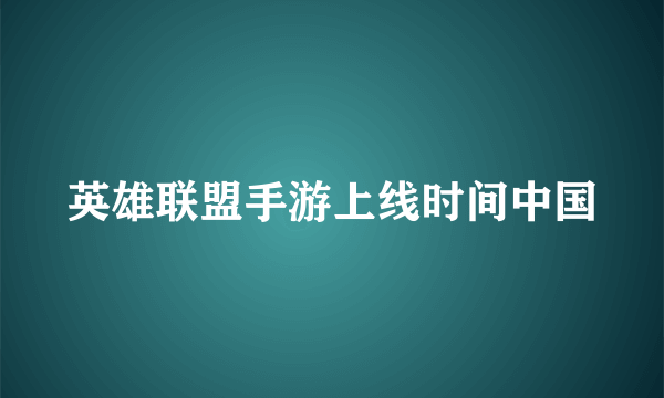 英雄联盟手游上线时间中国