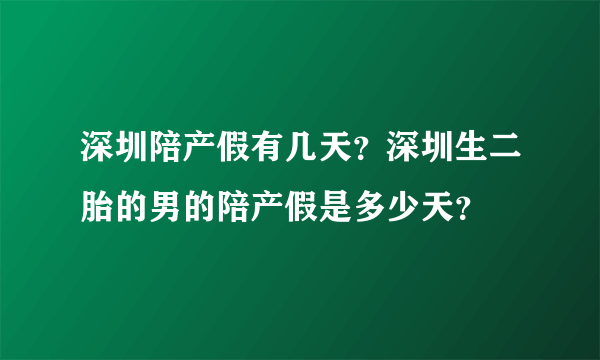 深圳陪产假有几天？深圳生二胎的男的陪产假是多少天？