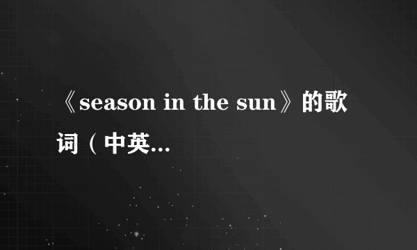 《season in the sun》的歌词（中英文对照）和主题