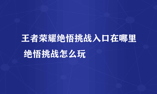 王者荣耀绝悟挑战入口在哪里 绝悟挑战怎么玩