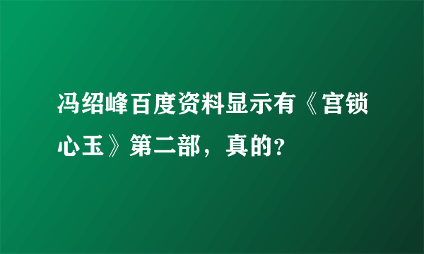 冯绍峰百度资料显示有《宫锁心玉》第二部，真的？