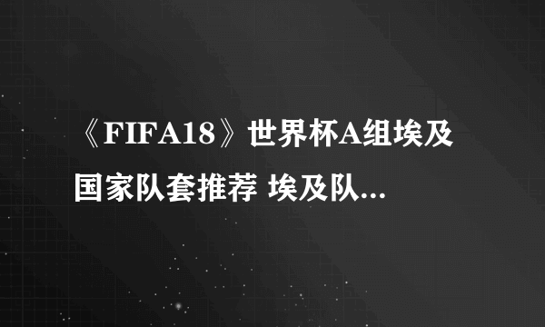 《FIFA18》世界杯A组埃及国家队套推荐 埃及队核心球员介绍