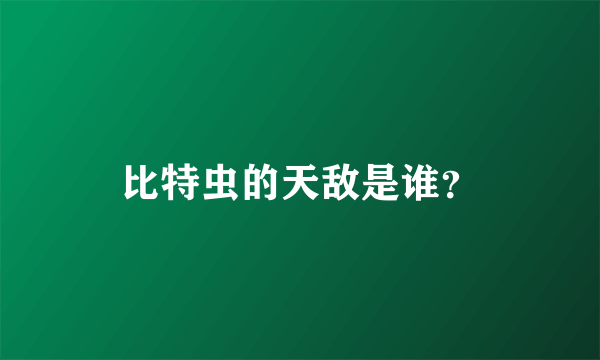 比特虫的天敌是谁？