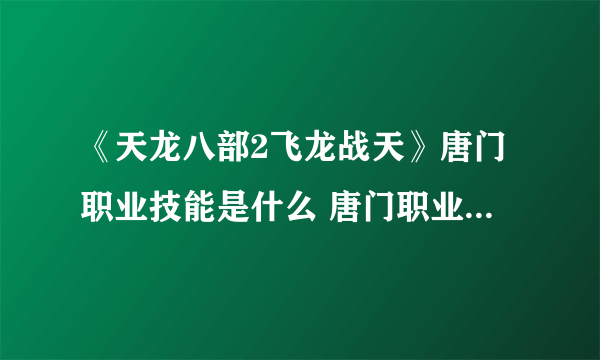 《天龙八部2飞龙战天》唐门职业技能是什么 唐门职业技能介绍