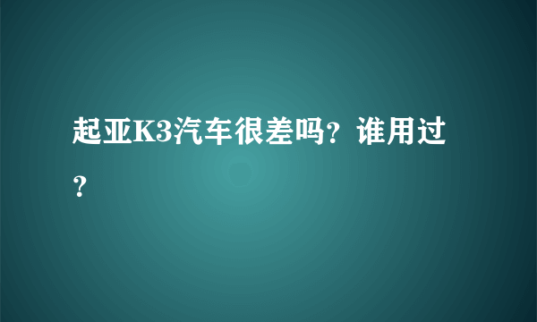 起亚K3汽车很差吗？谁用过？