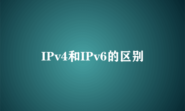 IPv4和IPv6的区别