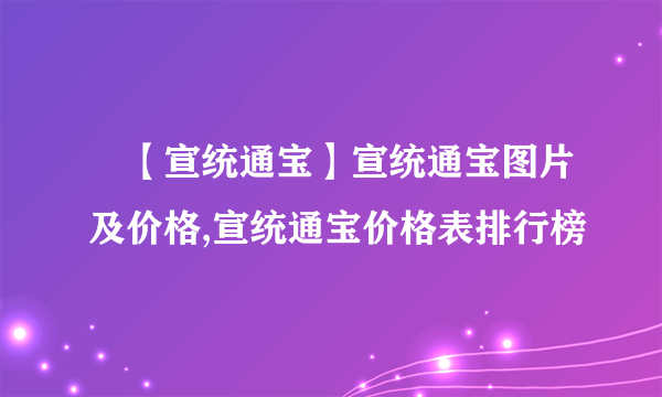 ​【宣统通宝】宣统通宝图片及价格,宣统通宝价格表排行榜