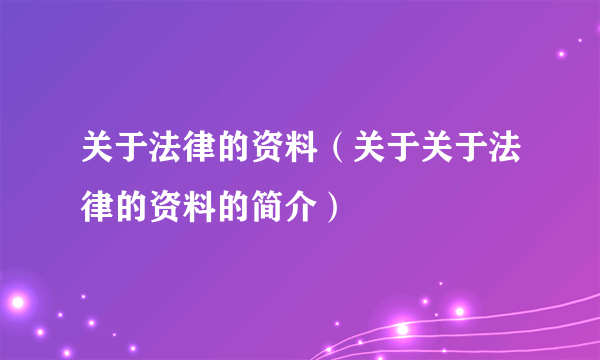 关于法律的资料（关于关于法律的资料的简介）