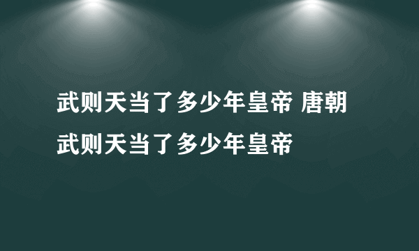 武则天当了多少年皇帝 唐朝武则天当了多少年皇帝