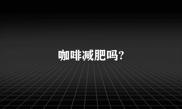 咖啡减肥吗?