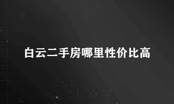 白云二手房哪里性价比高