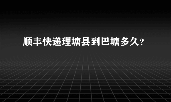 顺丰快递理塘县到巴塘多久？