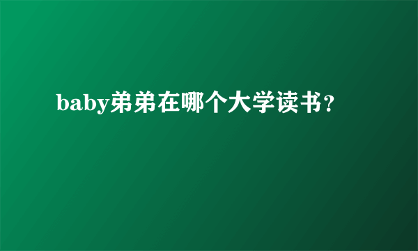 baby弟弟在哪个大学读书？